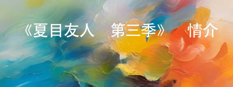 陳家甫的動漫綜藝大全,《夏目友人帳第三季》詳情介紹_夏目友人帳第三季已完結在線觀看_夏目友人帳第三季迅雷下載_日漫